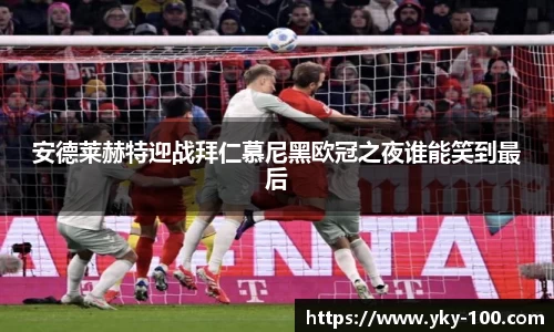 安德莱赫特迎战拜仁慕尼黑欧冠之夜谁能笑到最后