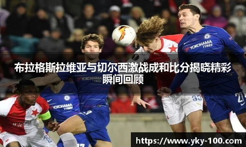 布拉格斯拉维亚与切尔西激战成和比分揭晓精彩瞬间回顾
