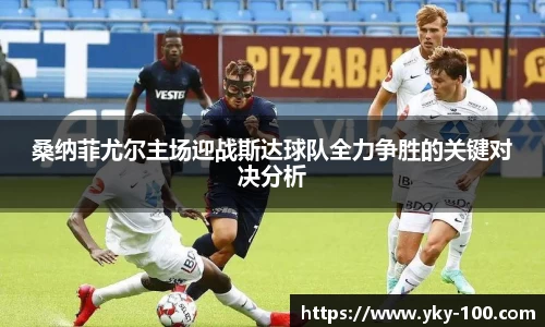 桑纳菲尤尔主场迎战斯达球队全力争胜的关键对决分析